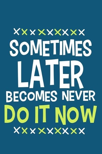 Sometimes Later Becomes Never Do It Now