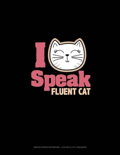 I Speak Fluent Cat: Graph Paper Notebook - 0.25 Inch (1/4") Squares(2092 Graph Paper Notebook - 0.25 Inch (1/4") Squares)