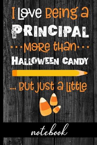 I Love Being a Principal More Than Halloween Candy ...But Just a Little - Notebook