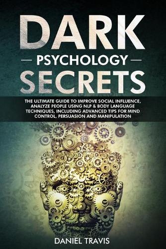 Dark Psychology Secrets: The Ultimate Guide to Improve Social Influence, Analyze People Using NLP & Body Language Techniques, including tips for Mind Control, Persuasion & M