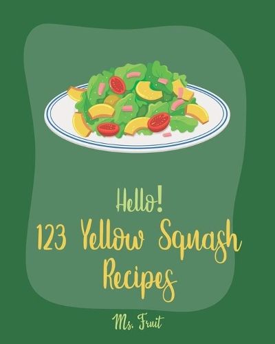 Hello! 123 Yellow Squash Recipes: Best Yellow Squash Cookbook Ever For Beginners [Grilled Vegetables Cookbook, Homemade Pasta Recipe, Vegetarian Casserole Cookbook, Simple Grilling C(1 Yellow Squash Recipes)