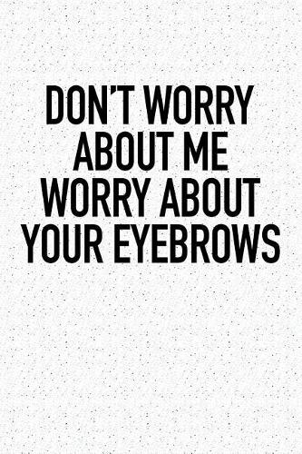 Don't Worry about Me Worry about Your Eyebrows