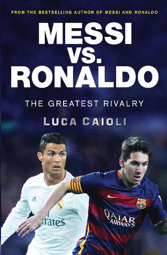 Messi vs. Ronaldo: The Greatest Rivalry(Luca Caioli)