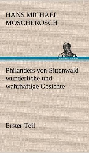 Philanders Von Sittenwald Wunderliche Und Wahrhaftige Gesichte - Erster Teil: (German)