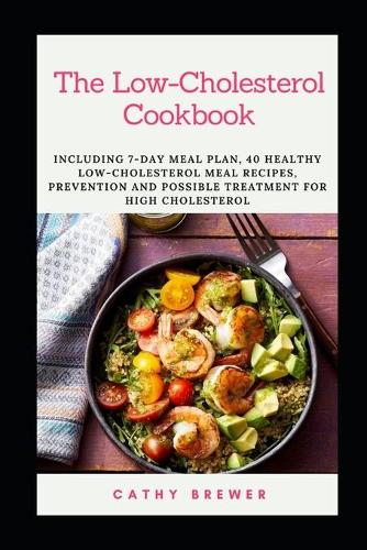 The Low-Cholesterol Cookbook: Including 7-Day Meal Plan, 40 Healthy Low-Cholesterol Meal Recipes, Prevention and Possible treatment for High Cholesterol