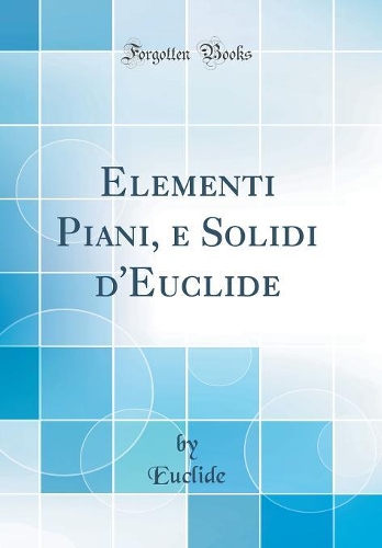 Elementi Piani, e Solidi d'Euclide (Classic Reprint)