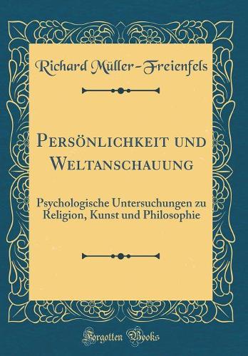 Persönlichkeit Und Weltanschauung: Psychologische Untersuchungen Zu Religion, Kunst Und Philosophie (Classic Reprint)
