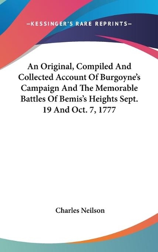 An Original, Compiled And Collected Account Of Burgoyne's Campaign And The Memorable Battles Of Bemis's Heights Sept. 19 And Oct. 7, 1777