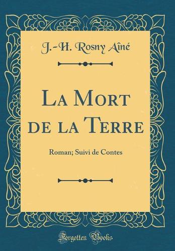 La Mort de la Terre: Roman; Suivi de Contes (Classic Reprint)