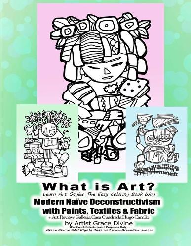 What is Art? Learn Art Styles The Easy Coloring Book Way Modern Naïve Deconstructivism with Paints, Textiles & Fabric + Art Review Galleria Casa Cuadrada Hugo Carrillo by Artist Grace Divine: (0 Learn Art Styles the Easy Coloring Book Way)