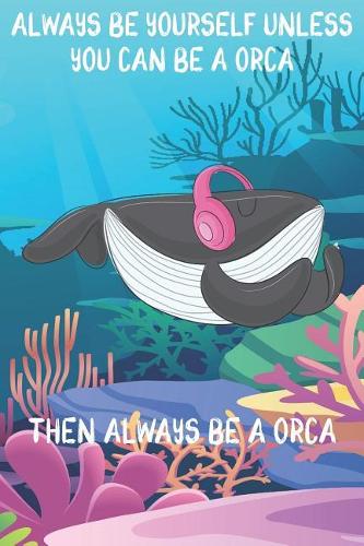 Always Be Yourself Unless You Can Be A Orcas Then Always Be A Orcas: Cute Orcas Lovers Journal / Notebook / Diary / Birthday Gift (6x9 - 110 Blank Lined Pages)