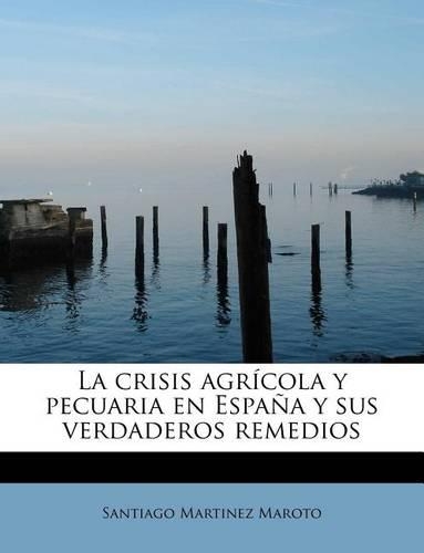La Crisis Agricola y Pecuaria En Espana y Sus Verdaderos Remedios