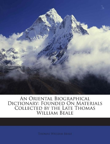 An Oriental Biographical Dictionary: Founded on Materials Collected by the Late Thomas William Beale(English)