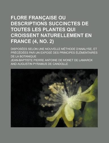 Flore Francaise Ou Descriptions Succinctes de Toutes Les Plantes Qui Croissent Naturellement En France; Disposees Selon Une Nouvelle Methode D'Analyse