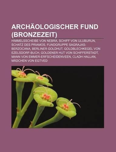 Archaologischer Fund (Bronzezeit): Himmelsscheibe Von Nebra, Schiff Von Uluburun, Schatz Des Priamos, Fundgruppe Sagrajas-Berzocana(German)