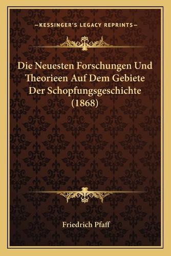 Die Neuesten Forschungen Und Theorieen Auf Dem Gebiete Der Schopfungsgeschichte (1868)