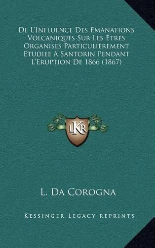 de L'Influence Des Emanations Volcaniques Sur Les Etres Organises Particulierement Etudiee a Santorin Pendant L'Eruption de 1866 (1867): (French)