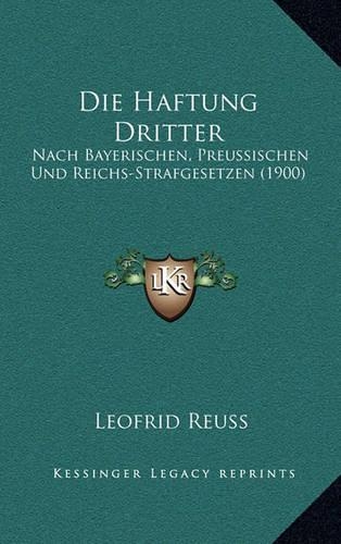 Die Haftung Dritter: Nach Bayerischen, Preussischen Und Reichs-Strafgesetzen (1900)(German)