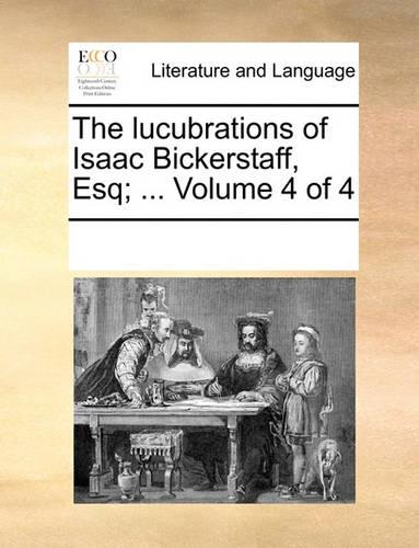 The Lucubrations of Isaac Bickerstaff, Esq; ... Volume 4 of 4