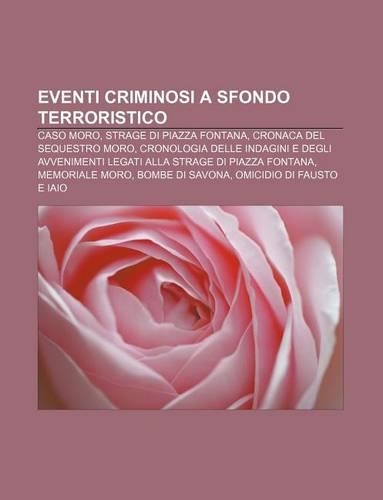 Eventi Criminosi a Sfondo Terroristico: Caso Moro, Strage Di Piazza Fontana, Cronaca del Sequestro Moro(Italian)