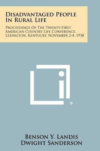 Disadvantaged People in Rural Life: Proceedings of the Twenty-First American Country Life Conference, Lexington, Kentucky, November 2-4, 1938