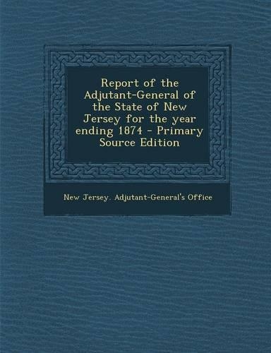 Report of the Adjutant-General of the State of New Jersey for the Year Ending 1874
