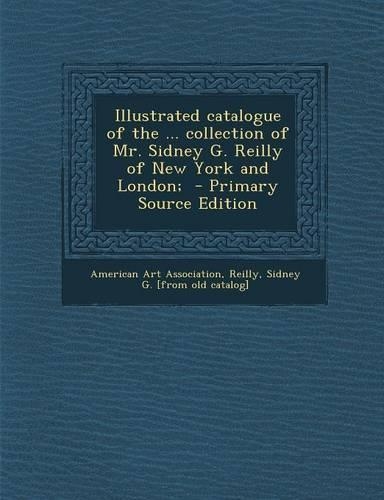 Illustrated Catalogue of the ... Collection of Mr. Sidney G. Reilly of New York and London;