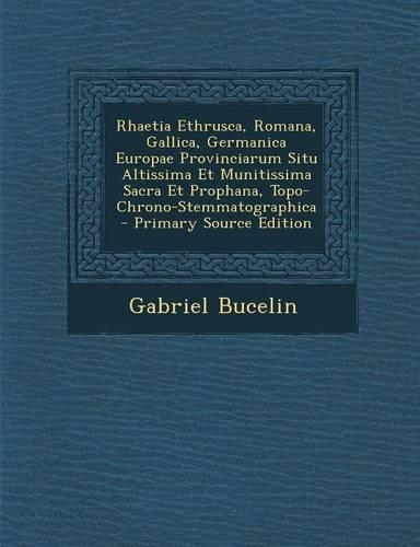 Rhaetia Ethrusca, Romana, Gallica, Germanica Europae Provinciarum Situ Altissima Et Munitissima Sacra Et Prophana, Topo-Chrono-Stemmatographica