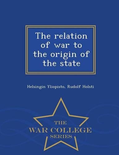 The Relation of War to the Origin of the State - War College Series: (English)