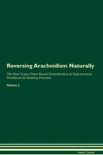 Reversing Arachnidism Naturally The Raw Vegan Plant-Based Detoxification & Regeneration Workbook for Healing Patients. Volume 2