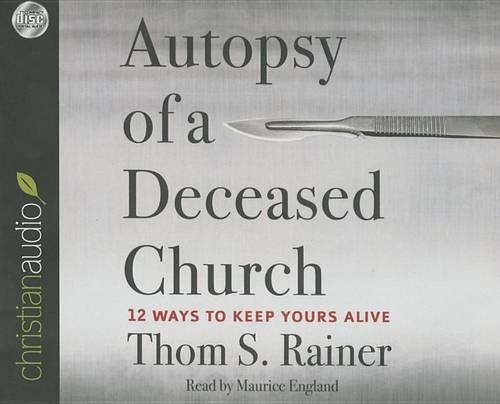 Autopsy of a Deceased Church: 12 Ways to Keep Yours Alive: 12 Ways to Keep Yours Alive