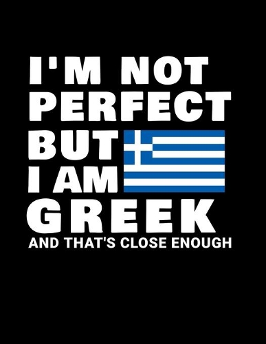 I'm Not Perfect But I Am Greek And That's Close Enough: Funny Greek Notebook Heritage Gifts 100 Page Notebook 8.5x11 Greece Gifts