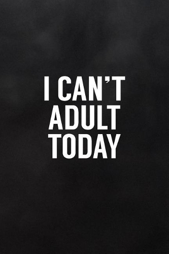 I Can't Adult Today