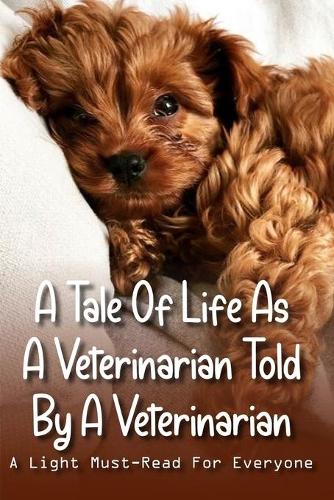 A Tale Of Life As A Veterinarian Told By A Veterinarian: A Light Must-Read For Everyone: Books For Vet Students To Read