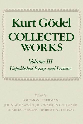 Kurt Godel: Collected Works: Volume III: Volume III: Unpublished Essays and Lectures