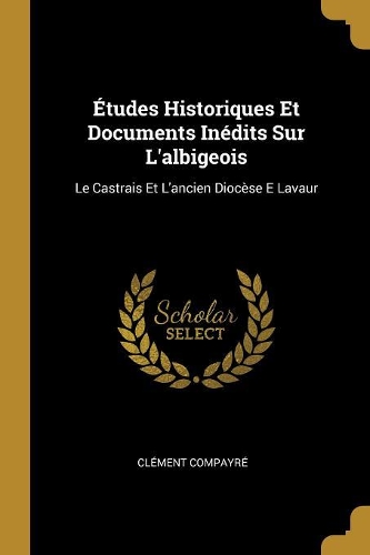Études Historiques Et Documents Inédits Sur L'albigeois