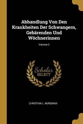 Abhandlung Von Den Krankheiten Der Schwangern, Gebärenden Und Wöchnerinnen; Volume 2