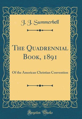 The Quadrennial Book, 1891: Of the American Christian Convention (Classic Reprint)