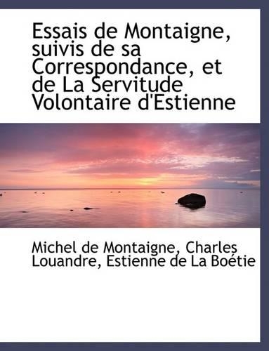 Essais de Montaigne, Suivis de Sa Correspondance, Et de La Servitude Volontaire D'Estienne