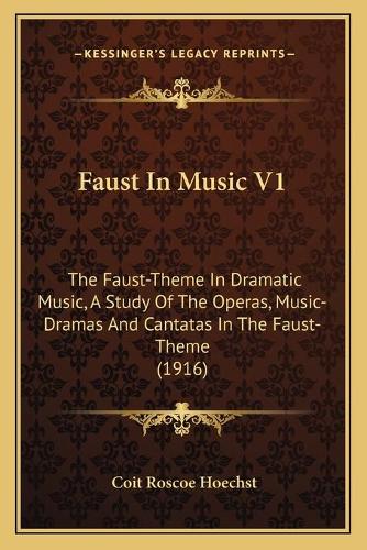 Faust In Music V1: The Faust-Theme In Dramatic Music, A Study Of The Operas, Music-Dramas And Cantatas In The Faust-Theme (1916)(English)