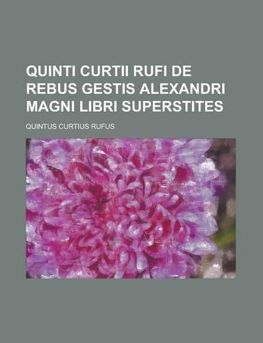 Quinti Curtii Rufi de Rebus Gestis Alexandri Magni Libri Superstites