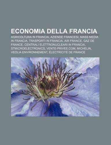 Economia Della Francia: Agricoltura in Francia, Aziende Francesi, Mass Media in Francia, Trasporti in Francia, Air France, Gaz de France(Italian)