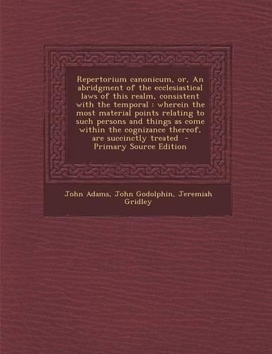 Repertorium Canonicum, Or, an Abridgment of the Ecclesiastical Laws of This Realm, Consistent with the Temporal