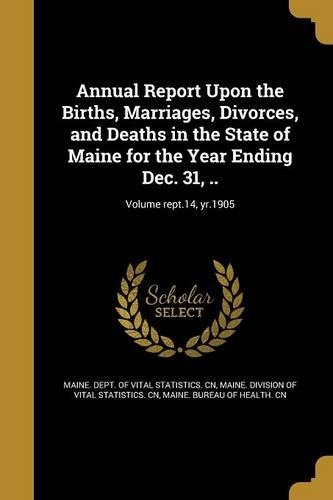 Annual Report Upon the Births, Marriages, Divorces, and Deaths in the State of Maine for the Year Ending Dec. 31, ..; Volume rept.14, yr.1905