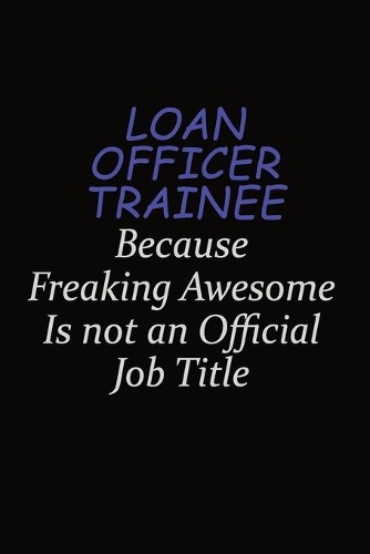 Loan Officer Trainee Because Freaking Awesome Is Not An Official Job Title
