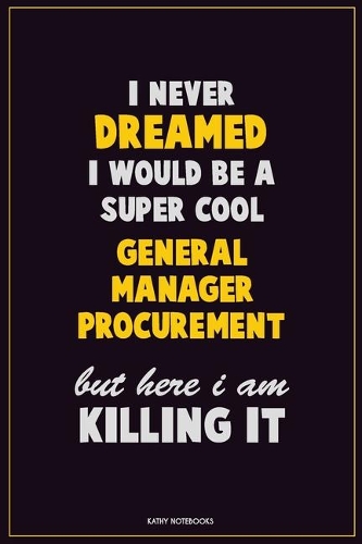 I Never Dreamed I would Be A Super Cool General Manager Procurement But Here I Am Killing It: Career Motivational Quotes 6x9 120 Pages Blank Lined Notebook Journal