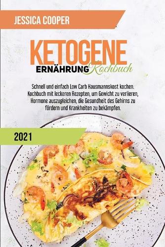 Ketogenes Diät-Kochbuch 2021: Einfache Rezepte, um Geld und Zeit zu sparen. Abnehmen und Cholesterin senken mit Low Carb und High Fat Rezepten für Vielbeschäftigte (Ketogenic Die