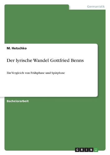 Der lyrische Wandel Gottfried Benns: Ein Vergleich von Frühphase und Spätphase