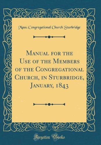 Manual for the Use of the Members of the Congregational Church, in Sturbridge, January, 1843 (Classic Reprint)