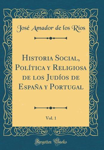 Historia Social, Política y Religiosa de los Judíos de España y Portugal, Vol. 1 (Classic Reprint)